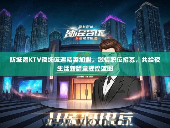 防城港KTV夜场诚邀精英加盟，激情职位招募，共绘夜生活新篇章辉煌蓝图