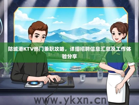 防城港KTV热门兼职攻略，详细招聘信息汇总及工作体验分享