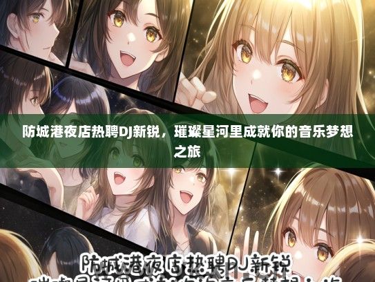 防城港夜店热聘DJ新锐，璀璨星河里成就你的音乐梦想之旅