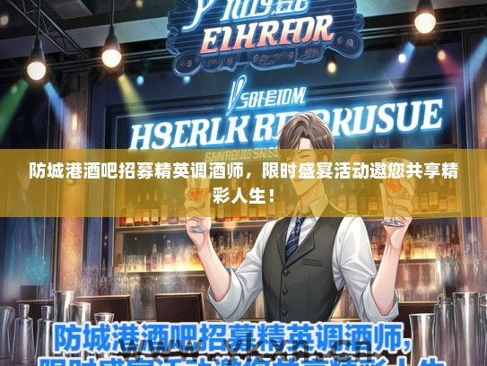 防城港酒吧招募精英调酒师，限时盛宴活动邀您共享精彩人生！