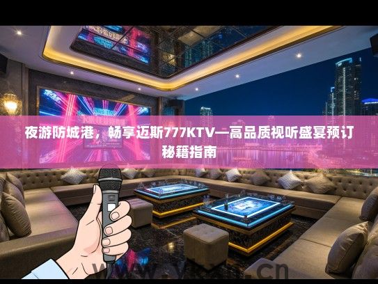 夜游防城港，畅享迈斯777KTV—高品质视听盛宴预订秘籍指南
